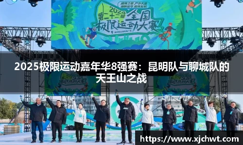 2025极限运动嘉年华8强赛：昆明队与聊城队的天王山之战