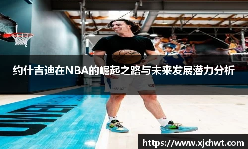 约什吉迪在NBA的崛起之路与未来发展潜力分析