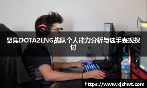 聚焦DOTA2LNG战队个人能力分析与选手表现探讨