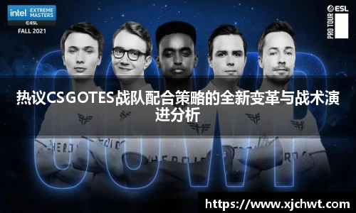 热议CSGOTES战队配合策略的全新变革与战术演进分析