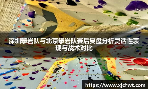深圳攀岩队与北京攀岩队赛后复盘分析灵活性表现与战术对比