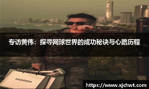 专访黄伟：探寻网球世界的成功秘诀与心路历程