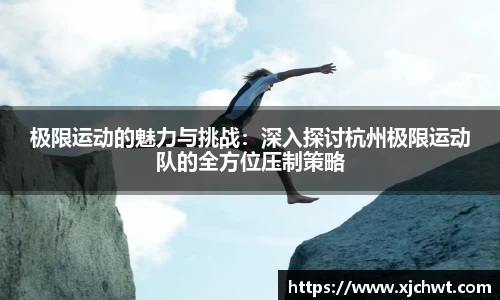 极限运动的魅力与挑战：深入探讨杭州极限运动队的全方位压制策略